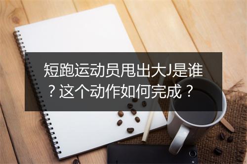 短跑运动员甩出大J是谁?这个动作如何完成?